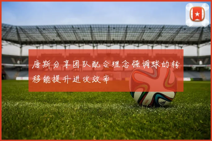 唐斯分享团队配合理念强调球的转移能提升进攻效率