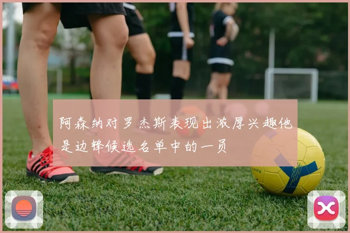阿森纳对罗杰斯表现出浓厚兴趣他是边锋候选名单中的一员