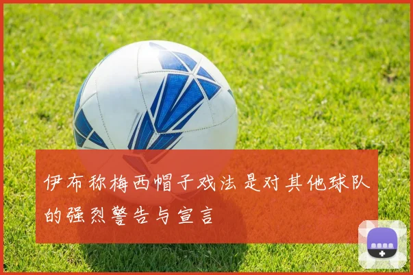 伊布称梅西帽子戏法是对其他球队的强烈警告与宣言