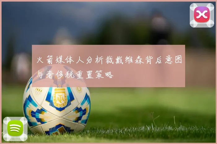 火箭媒体人分析裁戴维森背后意图与奢侈税重置策略